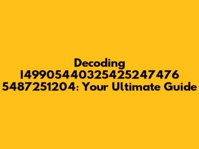 Decoding I49905440325425247476 5487251204: Your Ultimate Guide