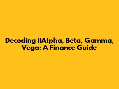 Decoding IIAlpha, Beta, Gamma, Vega: A Finance Guide