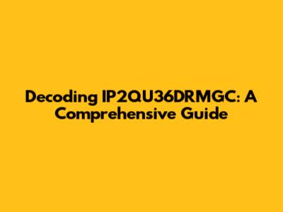 Decoding IP2QU36DRMGC: A Comprehensive Guide