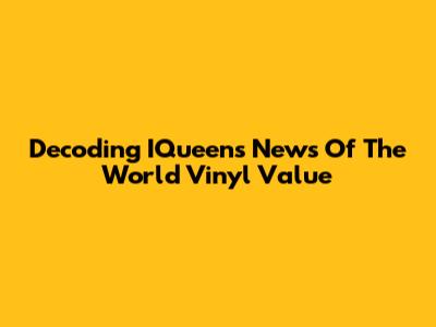 Decoding IQueen's News Of The World Vinyl Value