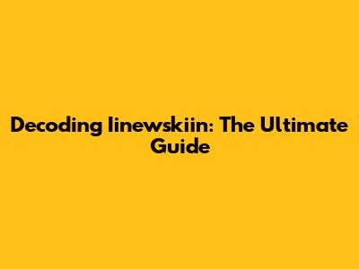 Decoding Iinewskiin: The Ultimate Guide