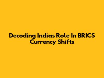 Decoding India's Role In BRICS Currency Shifts