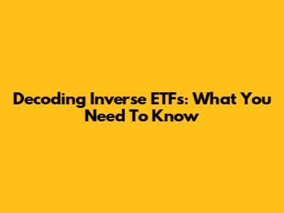 Decoding Inverse ETFs: What You Need To Know