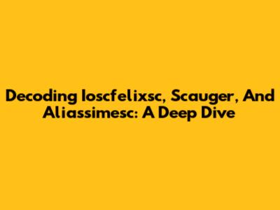 Decoding Ioscfelixsc, Scauger, And Aliassimesc: A Deep Dive