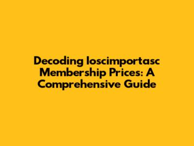 Decoding Ioscimportasc Membership Prices: A Comprehensive Guide