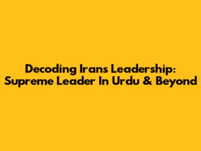 Decoding Iran's Leadership: Supreme Leader In Urdu & Beyond