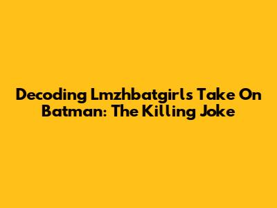 Decoding Lmzhbatgirl's Take On 'Batman: The Killing Joke'