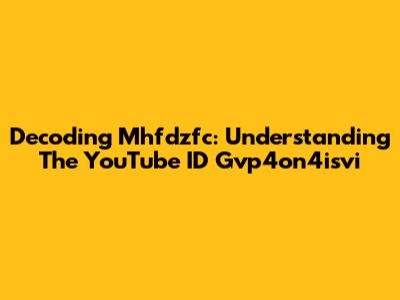 Decoding Mhfdzfc: Understanding The YouTube ID Gvp4on4isvi