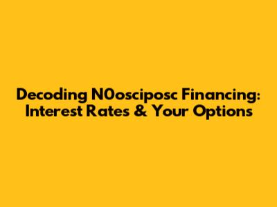 Decoding N0osciposc Financing: Interest Rates & Your Options
