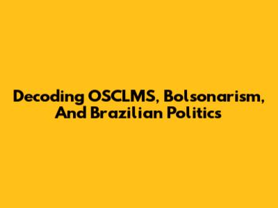 Decoding OSCLMS, Bolsonarism, And Brazilian Politics