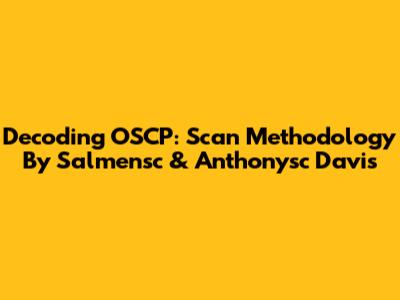 Decoding OSCP: Scan Methodology By Salmensc & Anthonysc Davis