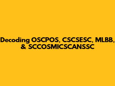 Decoding OSCPOS, CSCSESC, MLBB, & SCCOSMICSCANSSC