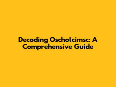 Decoding Oscholcimsc: A Comprehensive Guide