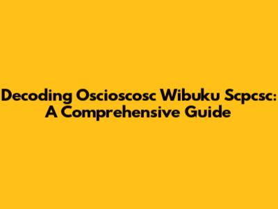 Decoding Oscioscosc Wibuku Scpcsc: A Comprehensive Guide
