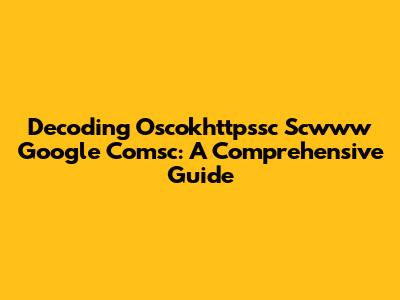 Decoding Oscokhttpssc Scwww Google Comsc: A Comprehensive Guide