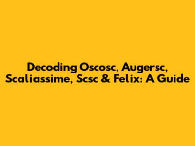 Decoding Oscosc, Augersc, Scaliassime, Scsc & Felix: A Guide