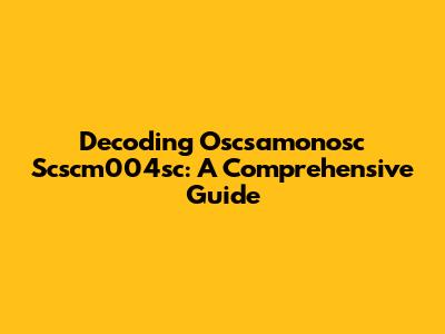 Decoding Oscsamonosc Scscm004sc: A Comprehensive Guide