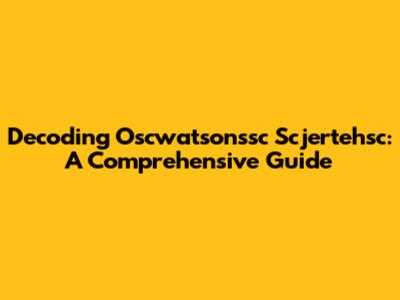 Decoding Oscwatsonssc Scjertehsc: A Comprehensive Guide