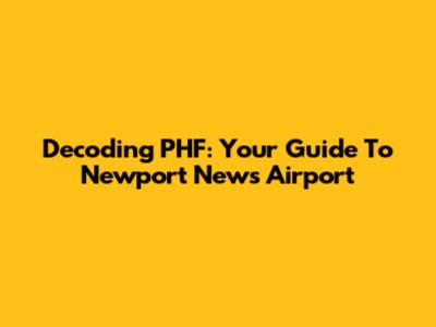 Decoding PHF: Your Guide To Newport News Airport