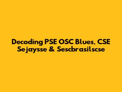 Decoding PSE OSC Blues, CSE Sejaysse & Sescbrasilscse