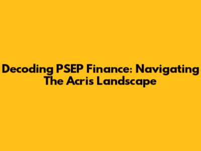 Decoding PSEP Finance: Navigating The Acris Landscape