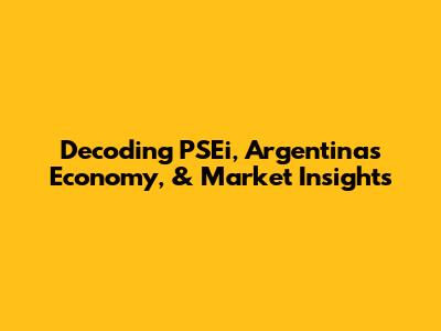 Decoding PSEi, Argentina's Economy, & Market Insights