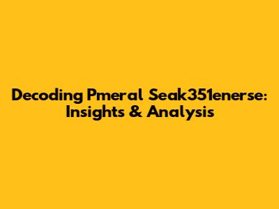 Decoding Pmeral Seak351enerse: Insights & Analysis