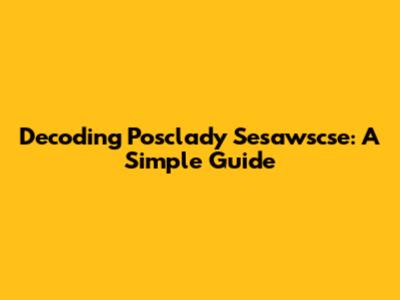 Decoding Posclady Sesawscse: A Simple Guide