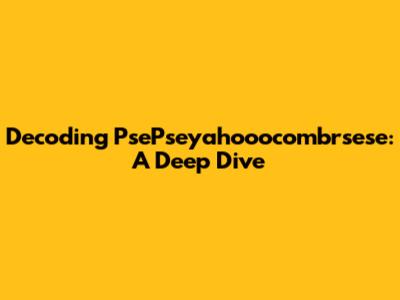 Decoding PsePseyahooocombrsese: A Deep Dive