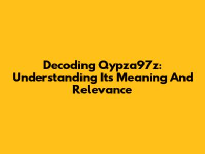 Decoding Qypza97z: Understanding Its Meaning And Relevance