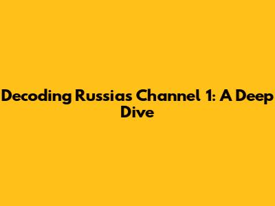Decoding Russia's Channel 1: A Deep Dive
