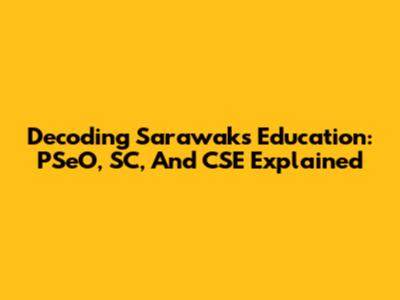Decoding Sarawak's Education: PSeO, SC, And CSE Explained