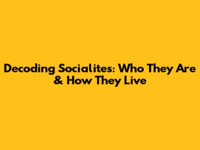 Decoding Socialites: Who They Are & How They Live