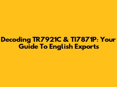 Decoding TR7921C & TI7871P: Your Guide To English Exports