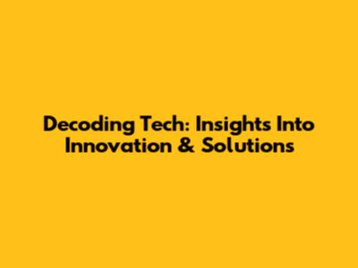 Decoding Tech: Insights Into Innovation & Solutions