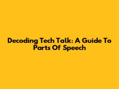 Decoding Tech Talk: A Guide To Parts Of Speech