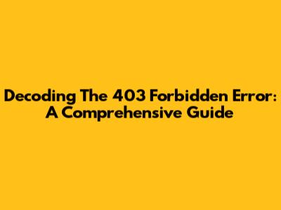 Decoding The 403 Forbidden Error: A Comprehensive Guide