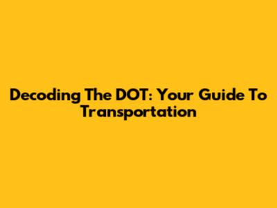 Decoding The DOT: Your Guide To Transportation