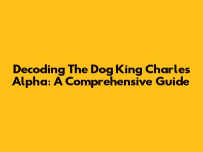 Decoding The Dog King Charles Alpha: A Comprehensive Guide