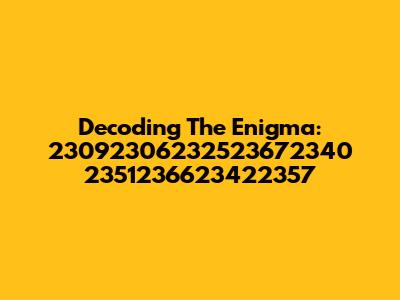 Decoding The Enigma: 23092306232523672340 2351236623422357