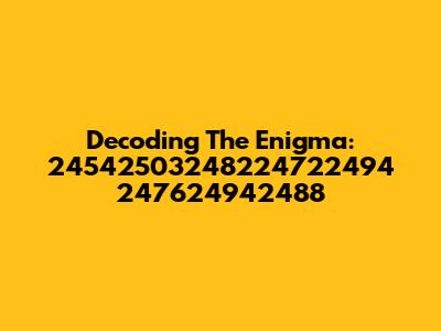 Decoding The Enigma: 24542503248224722494 247624942488