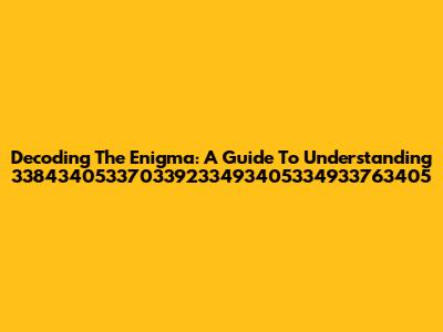 Decoding The Enigma: A Guide To Understanding 338434053370339233493405334933763405