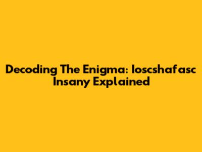 Decoding The Enigma: Ioscshafasc Insany Explained
