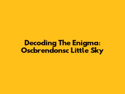 Decoding The Enigma: Oscbrendonsc Little Sky