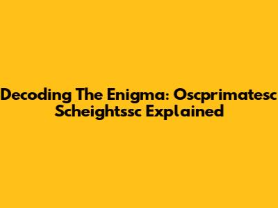 Decoding The Enigma: Oscprimatesc Scheightssc Explained