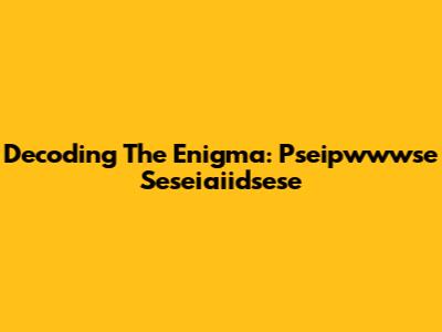 Decoding The Enigma: Pseipwwwse Seseiaiidsese