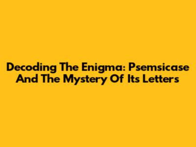 Decoding The Enigma: Psemsicase And The Mystery Of Its Letters