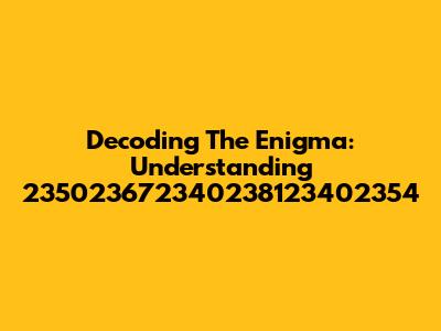 Decoding The Enigma: Understanding '235023672340238123402354'
