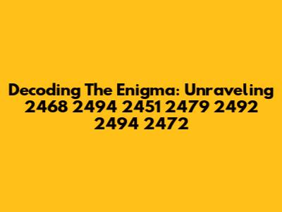 Decoding The Enigma: Unraveling 2468 2494 2451 2479 2492 2494 2472