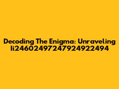 Decoding The Enigma: Unraveling Ii24602497247924922494